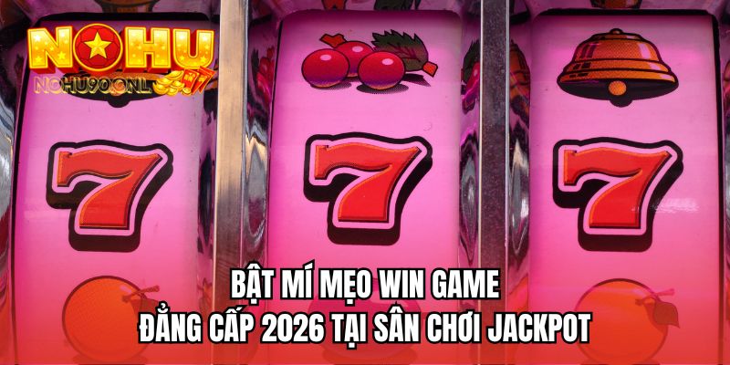 Bật mí mẹo win game đẳng cấp 2026 tại sân chơi Jackpot
