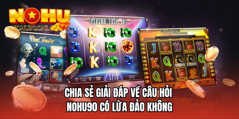 Chia sẻ giải đáp về câu hỏi NOHU90 có lừa đảo không