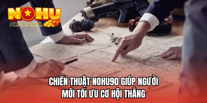 Chiến thuật NOHU90 giúp người mới tối ưu cơ hội thắng