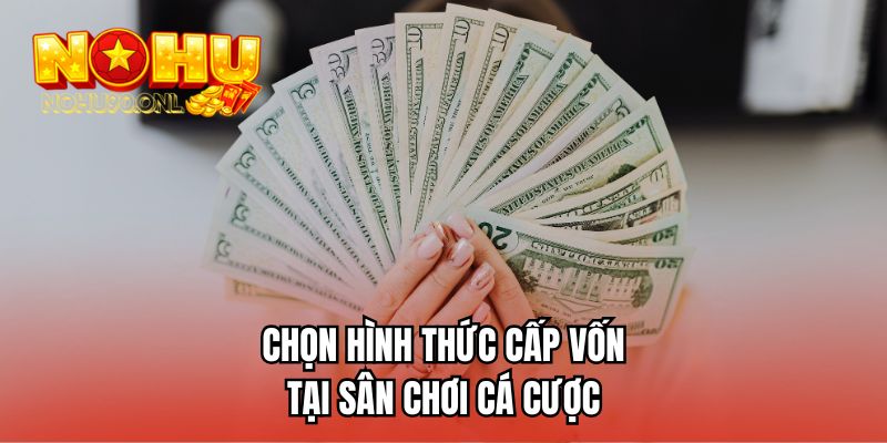 Chọn hình thức cấp vốn tại sân chơi cá cược