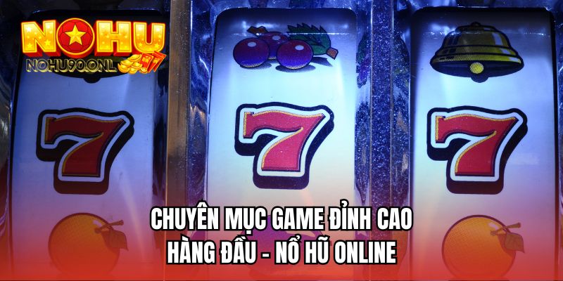 Chuyên mục game đỉnh cao hàng đầu - Nổ hũ online