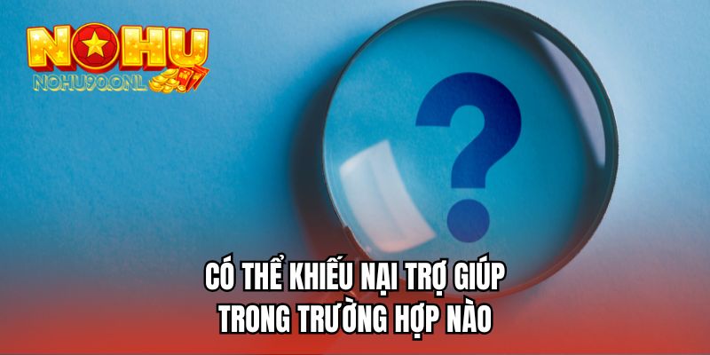 Có thể khiếu nại trợ giúp trong trường hợp nào