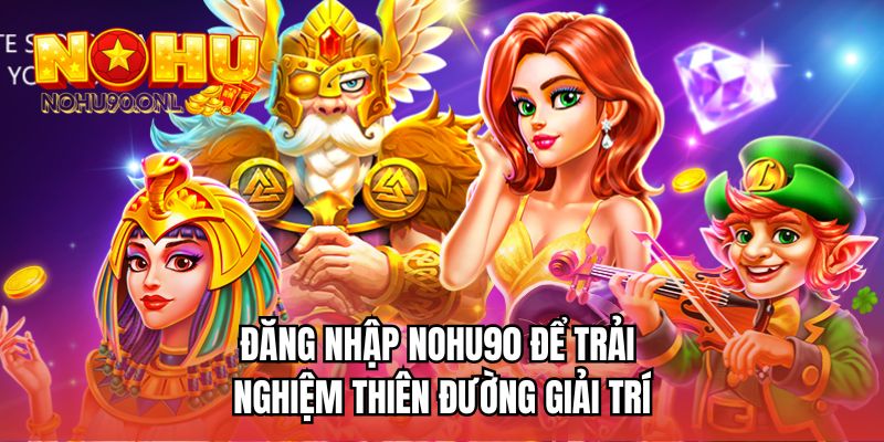 Đăng nhập NOHU90 để trải nghiệm thiên đường giải trí
