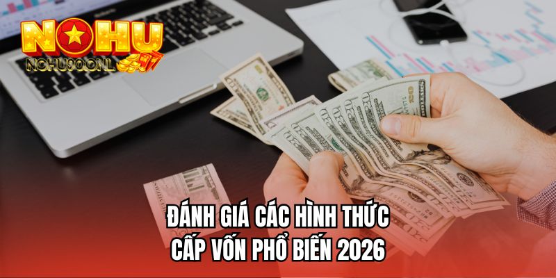 Đánh giá các hình thức cấp vốn phổ biến 2026