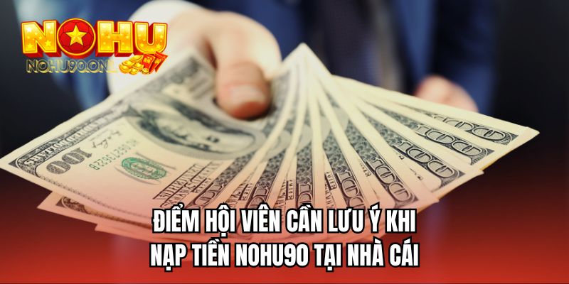 Điểm hội viên cần lưu ý khi nạp tiền NOHU90 tại nhà cái
