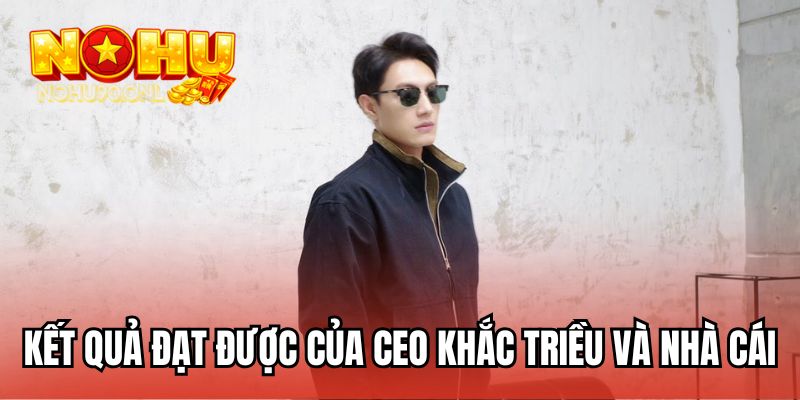 Kết quả đạt được của CEO Khắc Triều và nhà cái