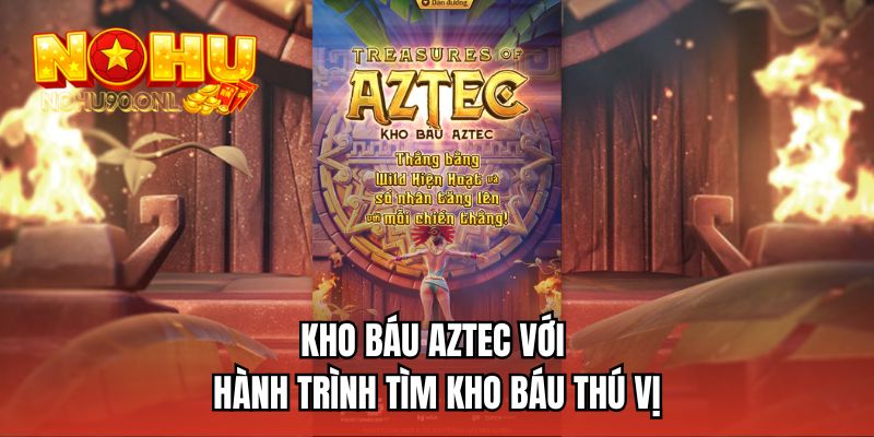 Kho báu Aztec với hành trình tìm kho báu thú vị