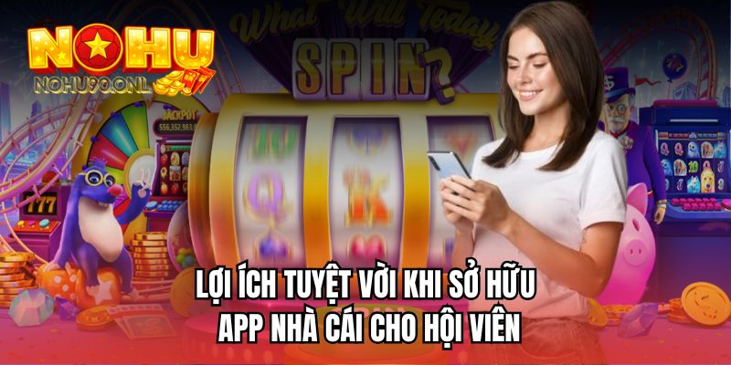 Lợi ích tuyệt vời khi sở hữu app nhà cái cho hội viên 