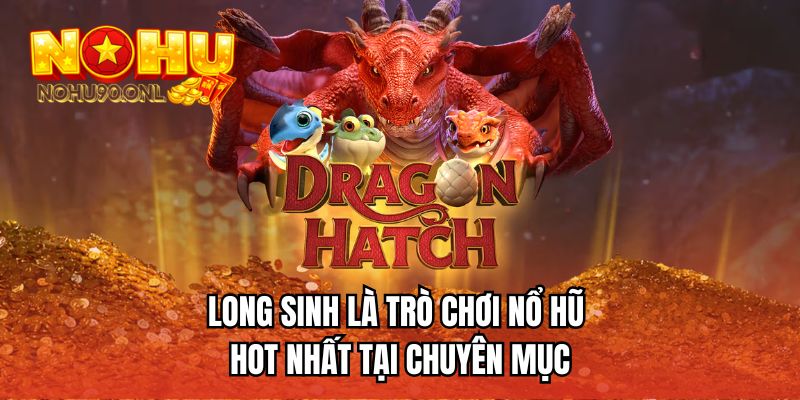 Long sinh là trò chơi nổ hũ hot nhất tại chuyên mục 