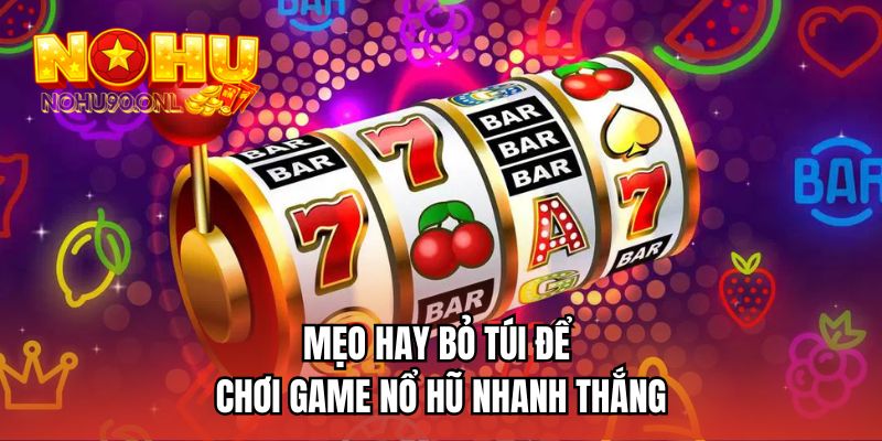 Mẹo hay bỏ túi để chơi game nổ hũ nhanh thắng 