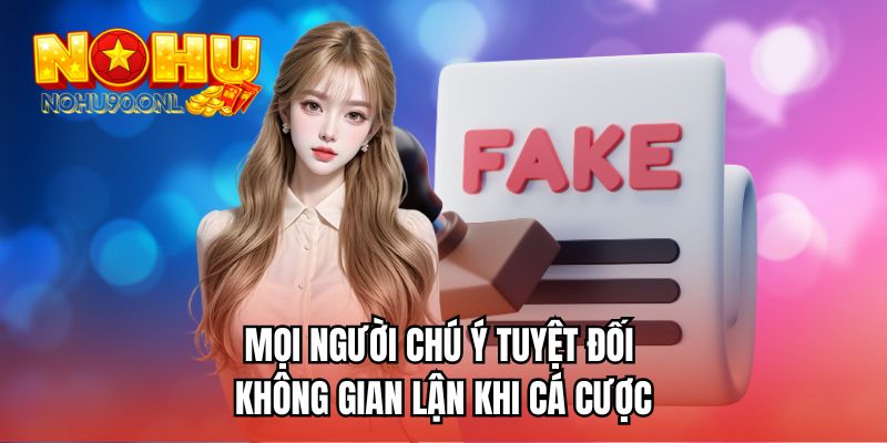 Mọi người chú ý tuyệt đối không gian lận khi cá cược 