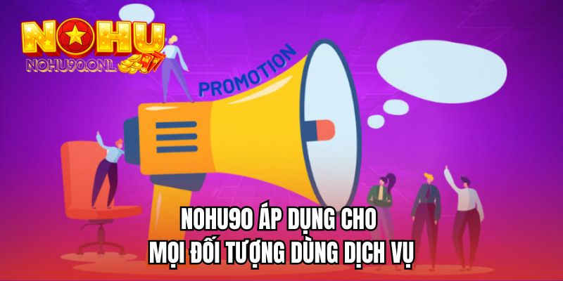 NOHU90 áp dụng cho mọi đối tượng dùng dịch vụ 
