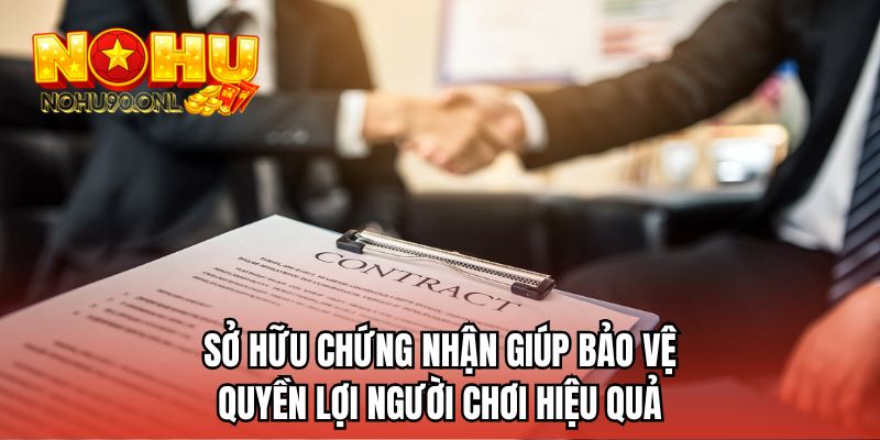 Sở hữu chứng nhận giúp bảo vệ quyền lợi người chơi hiệu quả