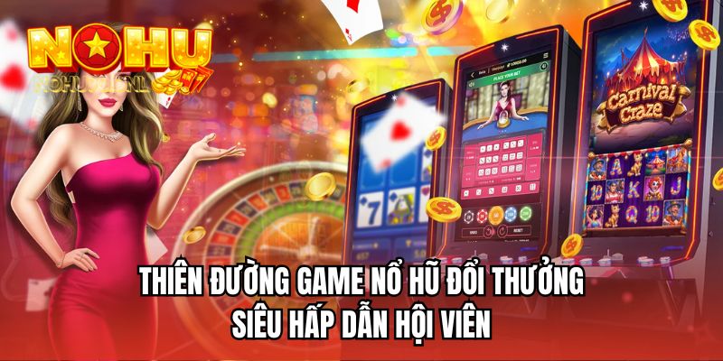 Thiên đường game nổ hũ đổi thưởng siêu hấp dẫn hội viên